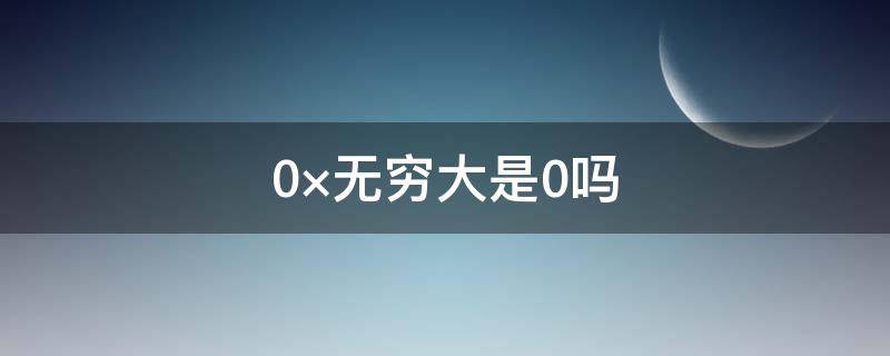 0×无穷大是0吗 0×无穷大等于0吗