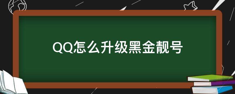 QQ怎么升级黑金靓号（qq升级黄金靓号）