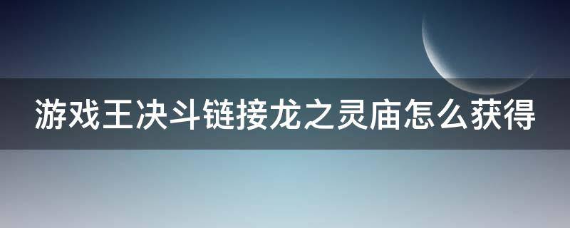 游戏王决斗链接龙之灵庙怎么获得（游戏王决斗链接龙之灵庙怎么用）