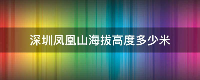 深圳凤凰山海拔高度多少米（深圳市凤凰山海拔）