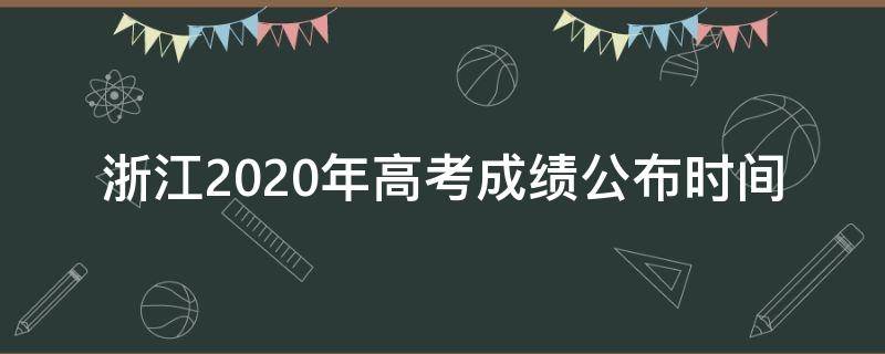 浙江2020年高考成绩公布时间 浙江省2020年高考成绩公布时间