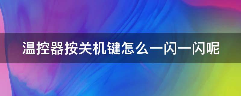 温控器按关机键怎么一闪一闪呢 温控器灯不停闪烁