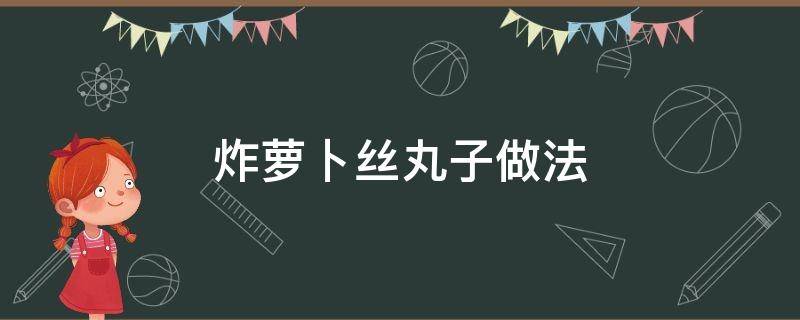 炸萝卜丝丸子做法（炸萝卜丝丸子做法教程）