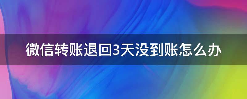 微信转账退回3天没到账怎么办（微信转账两天了还没退回）