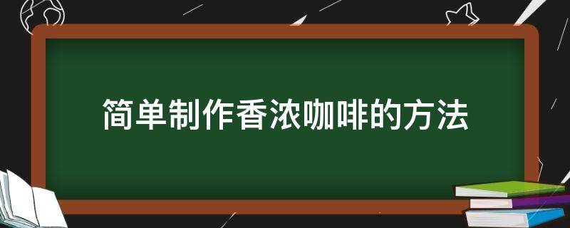 简单制作香浓咖啡的方法（如何制作花香浓郁的咖啡）