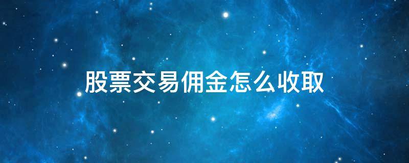 股票交易佣金怎么收取 股票交易佣金怎么收取的