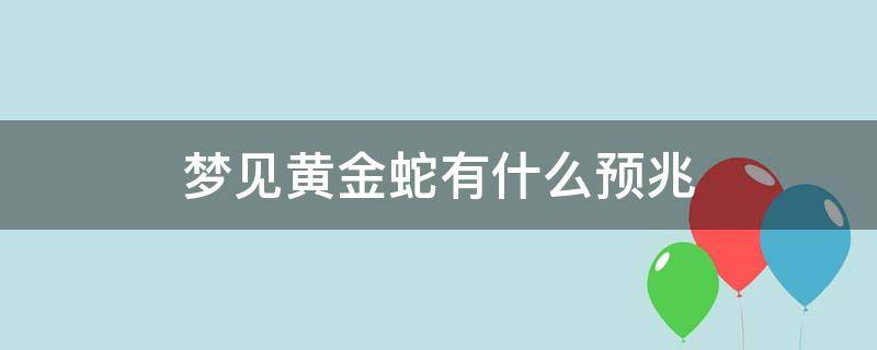 梦见黄金蛇有什么预兆（怀孕梦见黄金蛇有什么预兆）