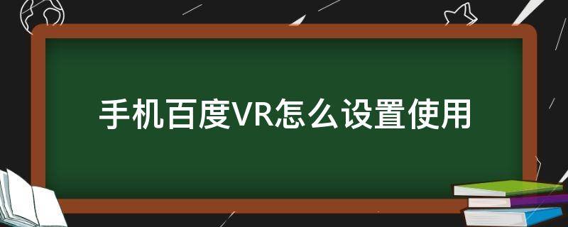 手机百度VR怎么设置使用（百度中如何使用VR）