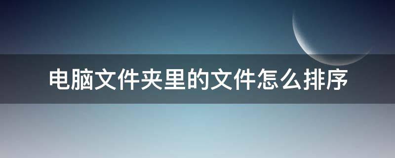 电脑文件夹里的文件怎么排序（电脑上的文件夹怎么排序）