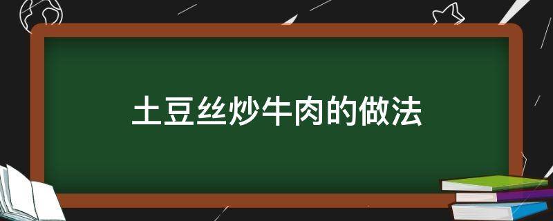 土豆丝炒牛肉的做法（土豆丝炒牛肉的做法大全）