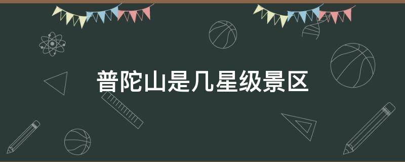 普陀山是几星级景区（普陀山几级风景区）