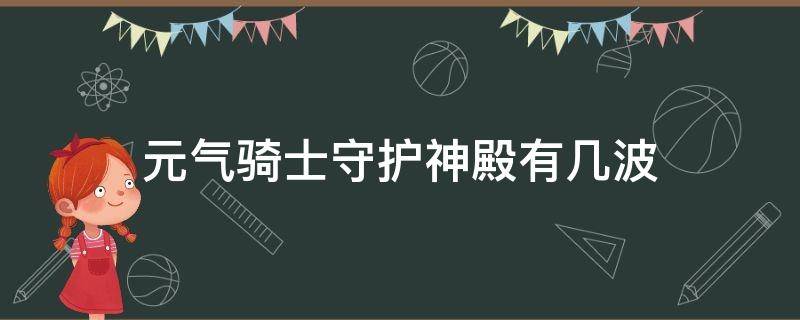 元气骑士守护神殿有几波（元气骑士保护神殿有多少波）