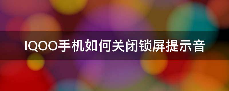 IQOO手机如何关闭锁屏提示音 iqoo7锁屏提示音