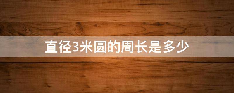 直径3米圆的周长是多少 直径3米的圆的周长