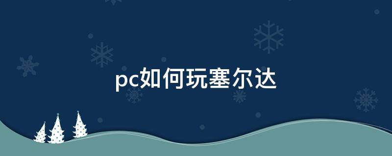 pc如何玩塞尔达（PC怎么玩塞尔达）