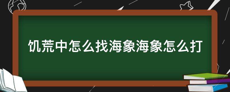 饥荒中怎么找海象海象怎么打（饥荒怎样找海象）