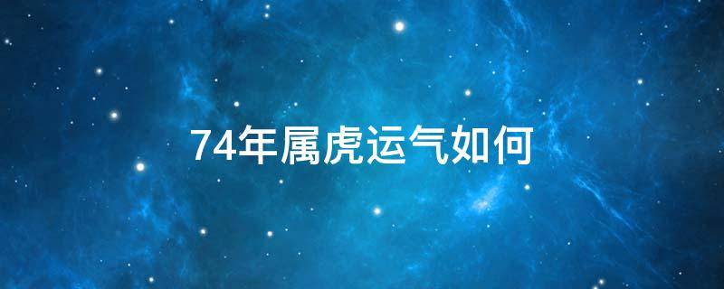 74年属虎运气如何 74年属虎今年的运气