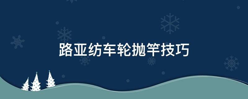 路亚纺车轮抛竿技巧（路亚竿纺车轮怎么抛投）