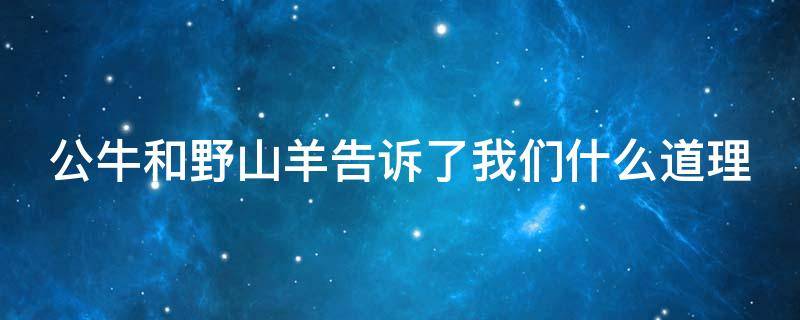 公牛和野山羊告诉了我们什么道理 公牛和野山羊告诉了我们什么道理二年级