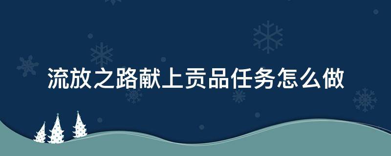 流放之路献上贡品任务怎么做 流放之路任务物品