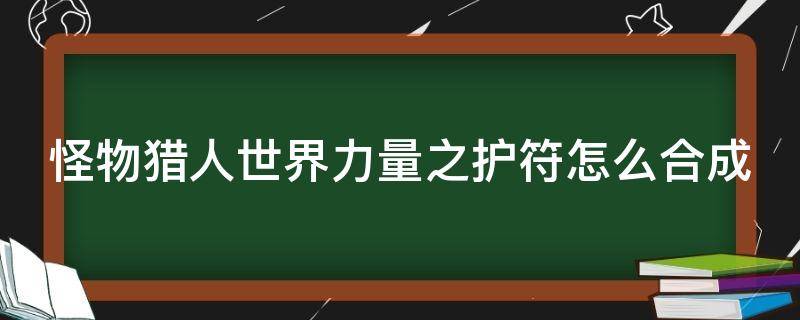 怪物猎人世界力量之护符怎么合成 怪物猎人世界力量之护符和力量之爪叠加吗