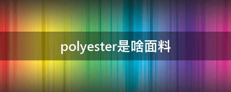 polyester是啥面料 30%polyester是什么面料