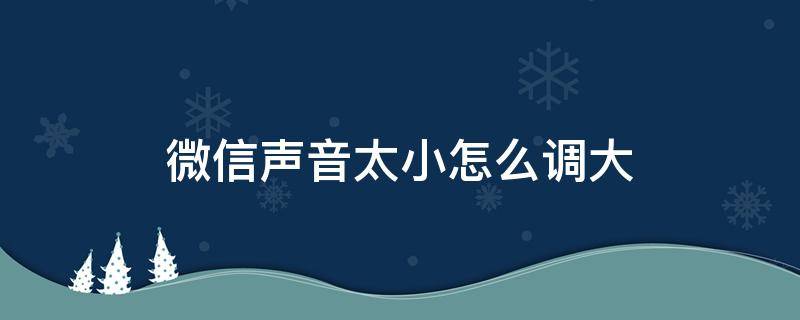 微信声音太小怎么调大（iphone13微信声音太小怎么调大）