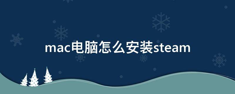 mac电脑怎么安装steam（mac电脑怎么安装搜狗输入法）