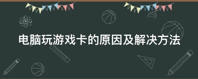 电脑玩游戏卡的原因及解决方法 电脑玩游戏卡的原因及解决方法