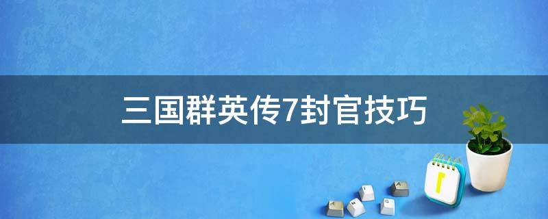 三国群英传7封官技巧（三国群英传7封官技巧吕布）