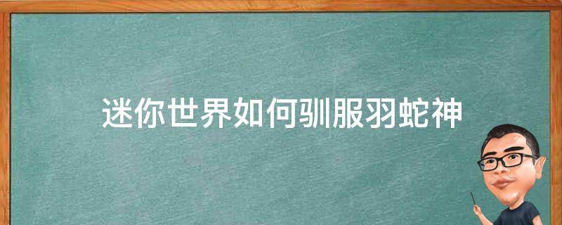 迷你世界如何驯服羽蛇神 迷你世界如何驯服羽蛇神当坐骑