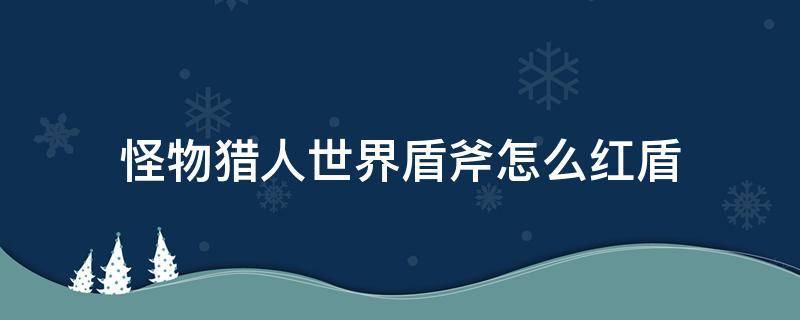 怪物猎人世界盾斧怎么红盾 怪物猎人世界盾斧怎么红盾手柄