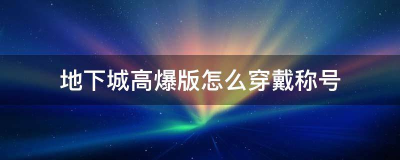 地下城高爆版怎么穿戴称号 DNF哪里爆称号