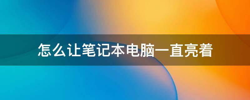 怎么让笔记本电脑一直亮着 怎么设置笔记本电脑一直亮着