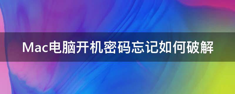 Mac电脑开机密码忘记如何破解（mac电脑密码忘记怎么解开）