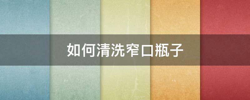如何清洗窄口瓶子 怎么清洗小口瓶子