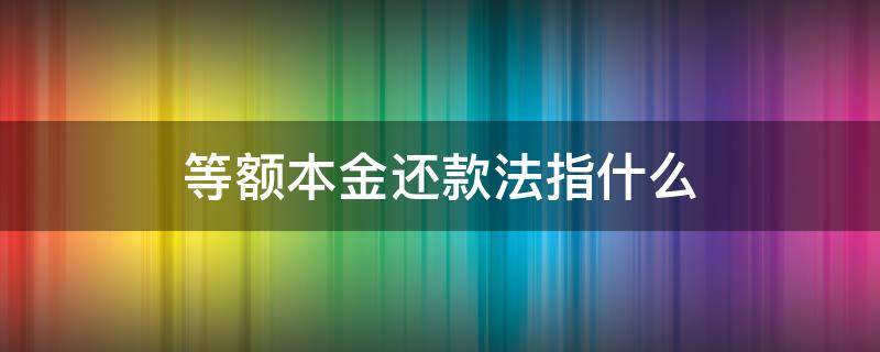 等额本金还款法指什么（等额本金还款法是什么意思）