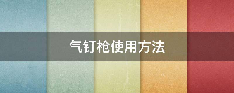 气钉枪使用方法 气钉枪使用方法图解