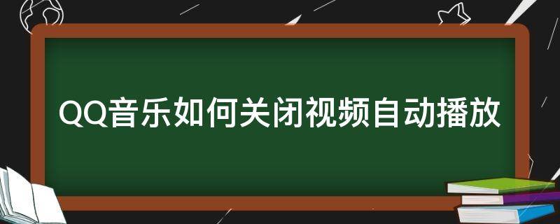 QQ音乐如何关闭视频自动播放（qq音乐怎么关闭视频播放）