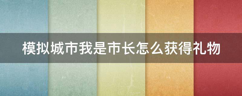 模拟城市我是市长怎么获得礼物（模拟城市我是市长怎么获得礼物币）