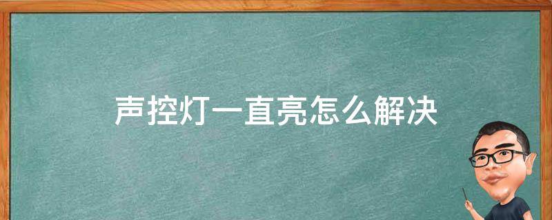 声控灯一直亮怎么解决 有什么办法让声控灯一直亮