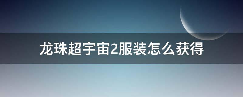 龙珠超宇宙2服装怎么获得 龙珠超宇宙2悟空所有服装解锁