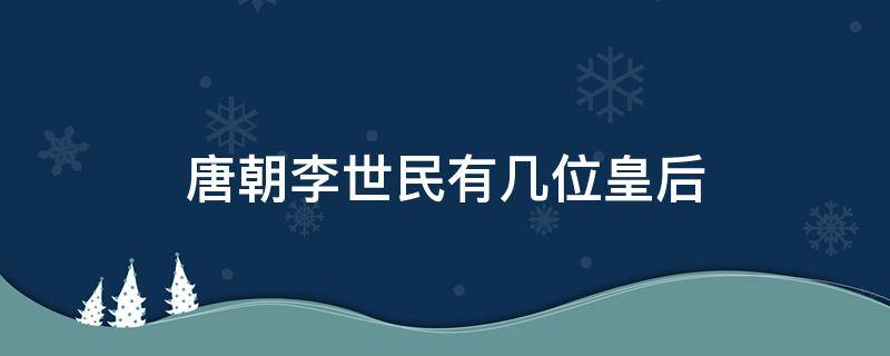 唐朝李世民有几位皇后 历史上李世民有几个皇后