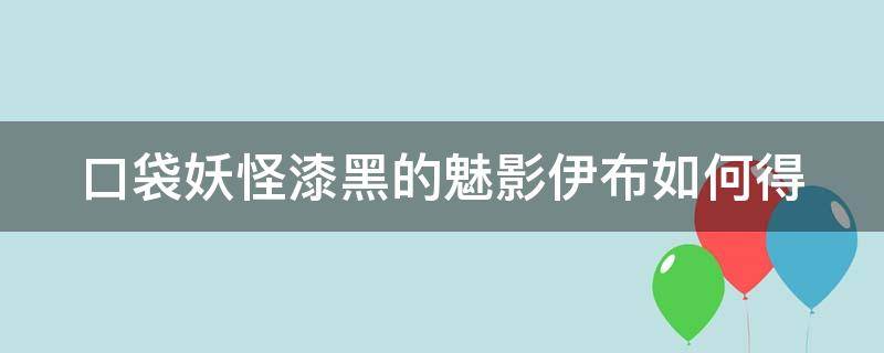 口袋妖怪漆黑的魅影伊布如何得 口袋妖怪漆黑的魅影伊布在哪里抓
