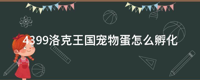 4399洛克王国宠物蛋怎么孵化（洛克王国宠物蛋在哪孵化）