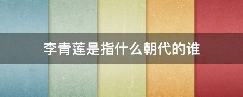 李青莲是指什么朝代的谁（李青莲是指哪位诗人）