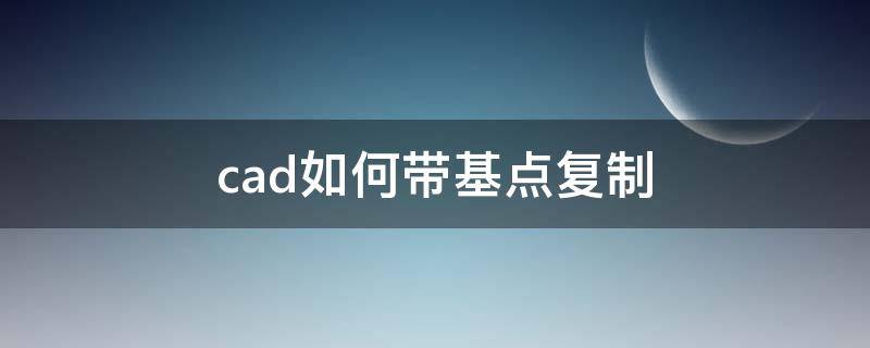 cad如何带基点复制 cad如何带基点复制到另一张图