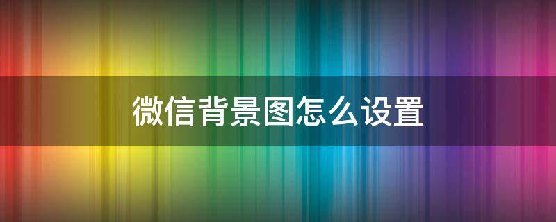 微信背景图怎么设置 微信背景图怎么设置别人看不见