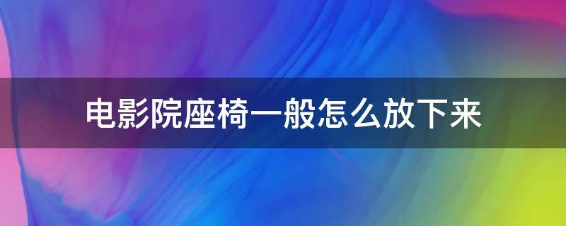 电影院座椅一般怎么放下来（电影院躺椅怎么放下来）