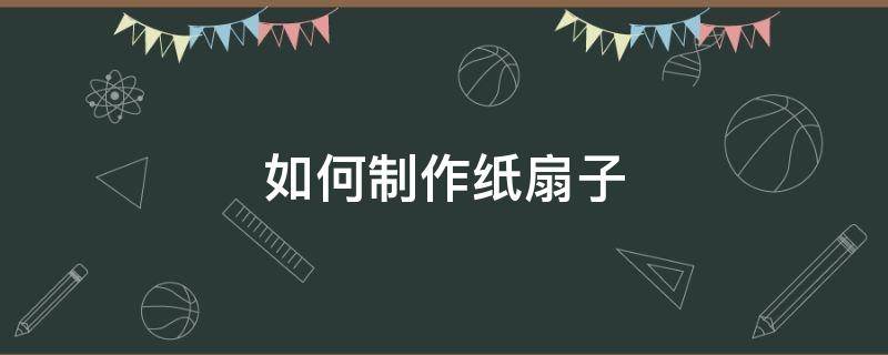 如何制作纸扇子 纸扇子制作教程